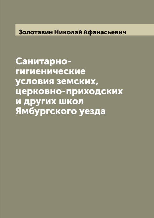Обложка книги «Санитарно-гигиенические условия земских, церковно-приходских и других школ Ямбургского уезда» — Золотавин Николай Афанасьевич, ISBN 9785519862875