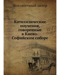 Катихизические поучения, говоренные в Киево-Софийском соборе