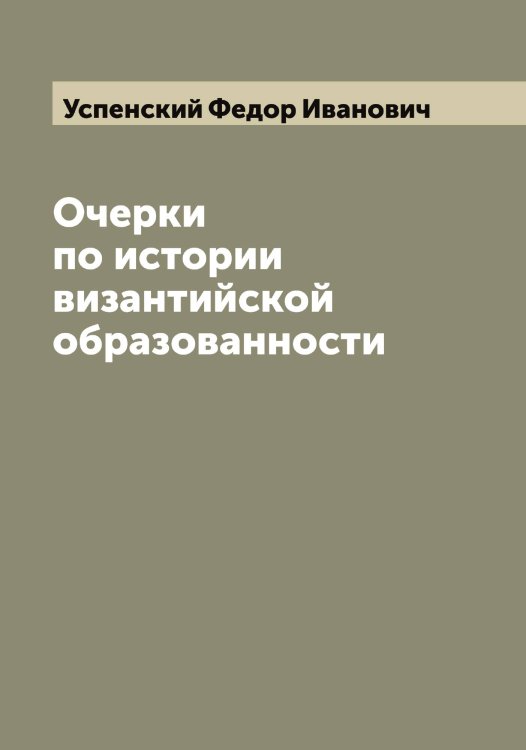 Обложка книги «Очерки по истории византийской образованности» — Успенский Федор Иванович, ISBN 9785519784184