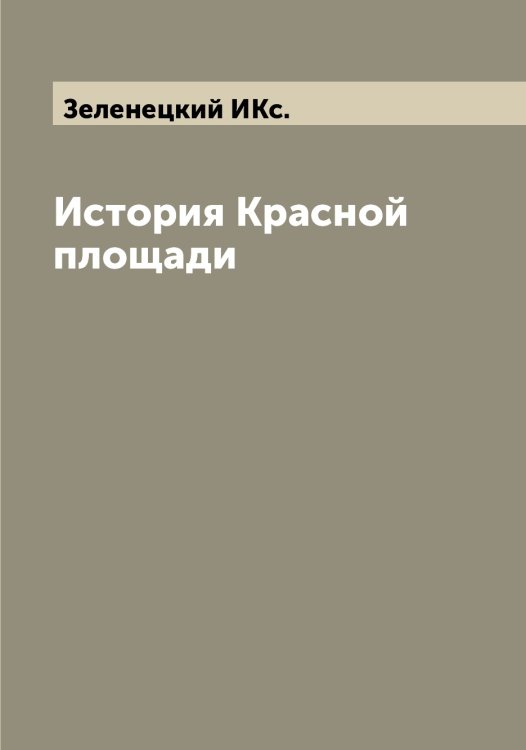 Обложка книги «История Красной площади» — Зеленецкий ИКс., ISBN 9785519859776