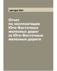 Отчет по эксплоатации Юго-Восточных железных дорог за Юго-Восточные железные дороги