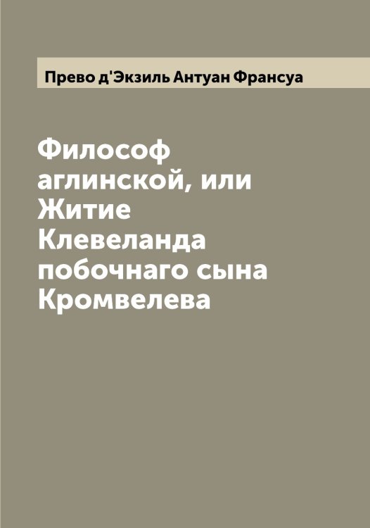 Обложка книги «Философ аглинской, или Житие Клевеланда побочнаго сына Кромвелева» — Прево д'Экзиль Антуан Франсуа, ISBN 9785519794619