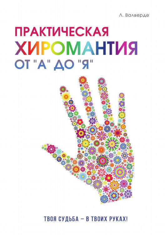 Практическая хиромантия от «А» до «Я». Познай свой путь и измени  судьбу к лучшему!