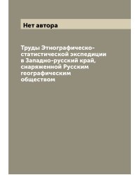 Труды Этнографическо-статистической экспедиции в Западно-русский край, снаряженной Русским географическим обществом
