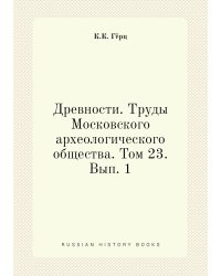 Древности. Труды Московского археологического общества. Том 23. Вып. 1