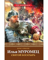 Илья Муромец. Святой богатырь