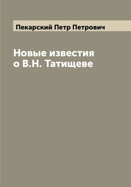 Обложка книги «Новые известия о В.Н. Татищеве» — Пекарский Петр Петрович, ISBN 9785521274468