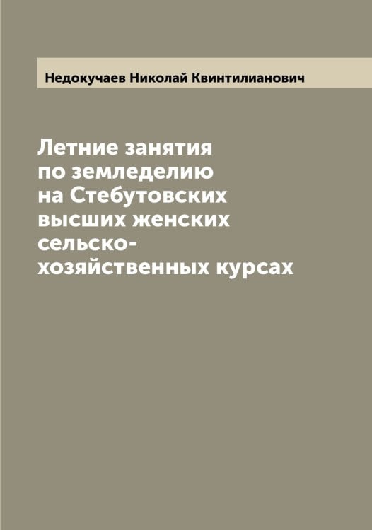 Обложка книги «Летние занятия по земледелию на Стебутовских высших женских сельско-хозяйственных курсах» — Недокучаев Николай Квинтилианович, ISBN 9785519987912