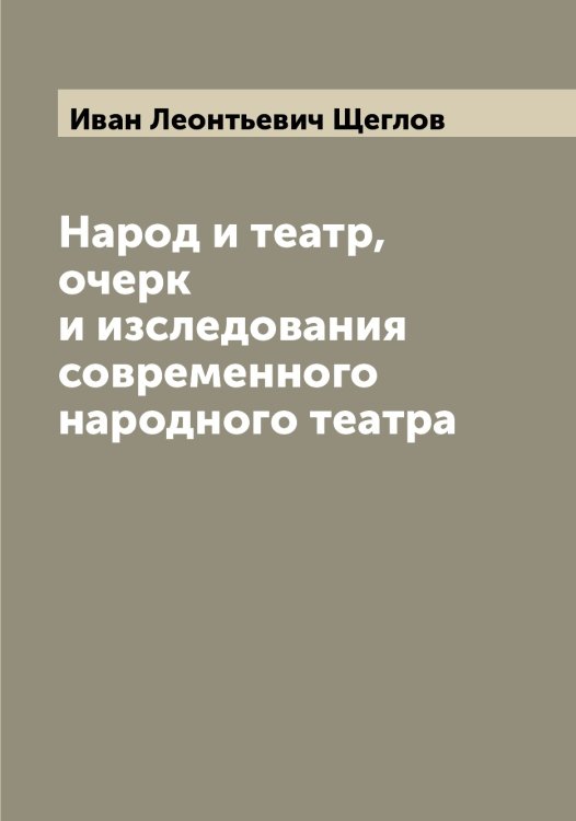 Обложка книги «Народ и театр, очерк и изследования современного народного театра» — Иван Леонтьевич Щеглов, ISBN 9785521388288