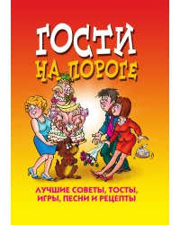 Гости на пороге. Лучшие советы, тосты, игры, песни и рецепты