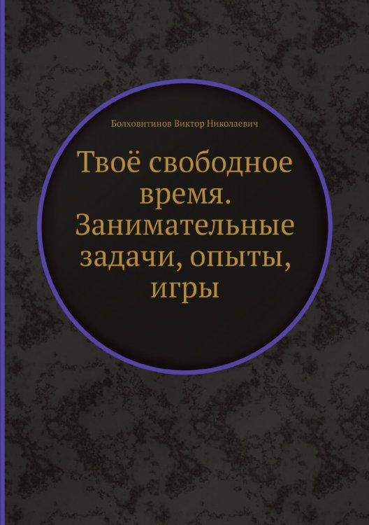 Твоё свободное время. Занимательные задачи, опыты, игры