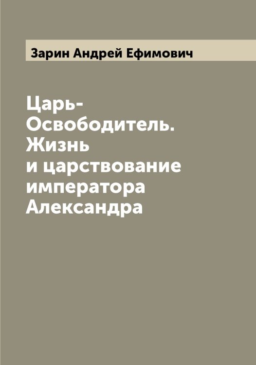 Обложка книги «Царь-Освободитель. Жизнь и царствование императора Александра» — Зарин Андрей Ефимович, ISBN 9785519857222