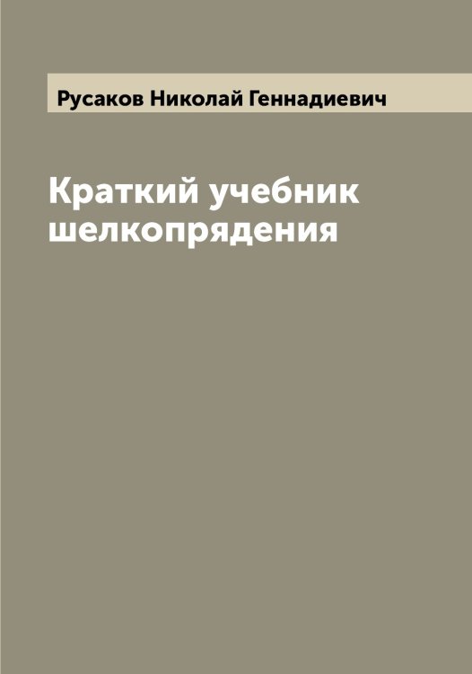 Обложка книги «Краткий учебник шелкопрядения» — Русаков Николай Геннадиевич, ISBN 9785519838559