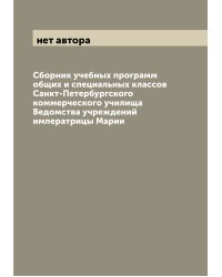 Сборник учебных программ общих и специальных классов Санкт-Петербургского коммерческого училища Ведомства учреждений императрицы Марии