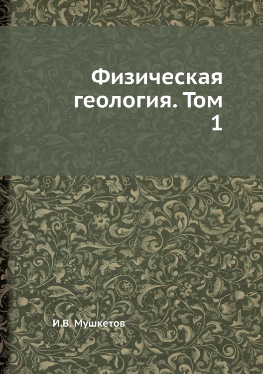 Обложка книги «Физическая геология. Том 1» — И.В. Мушкетов, ISBN 9785458599948