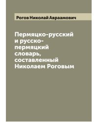 Пермяцко-русский и русско-пермяцкий словарь, составленный Николаем Роговым