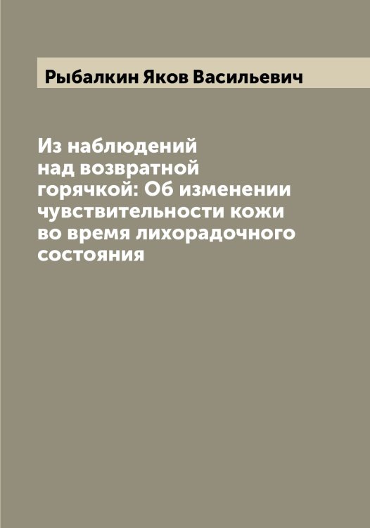 Обложка книги «Из наблюдений над возвратной горячкой: Об изменении чувствительности кожи во время лихорадочного состояния» — Рыбалкин Яков Васильевич, ISBN 9785519840859