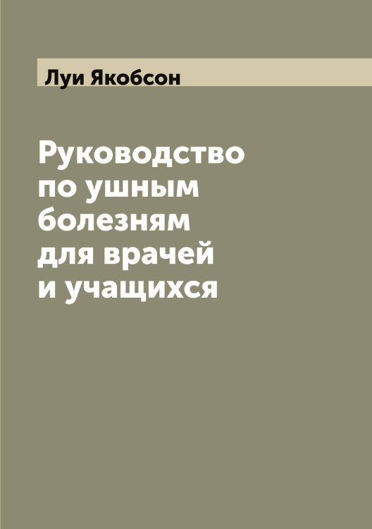 Обложка книги «Руководство по ушным болезням для врачей и учащихся» — Луи Якобсон, ISBN 9785521395903
