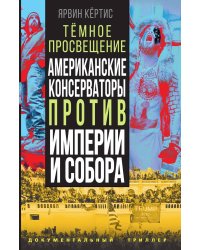 Темное просвещение. Американские консерваторы против империи и собора