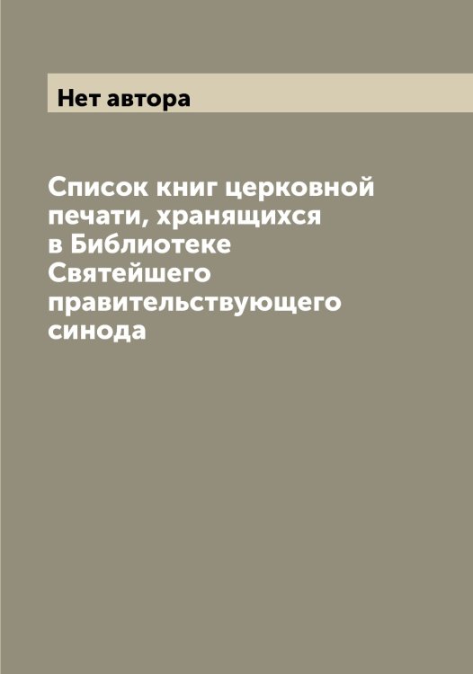 Список книг церковной печати, хранящихся в Библиотеке Святейшего правительствующего синода Обложка книги «Список книг церковной печати, хранящихся в Библиотеке Святейшего правительствующего синода» — Нет автора, ISBN 9785519833837