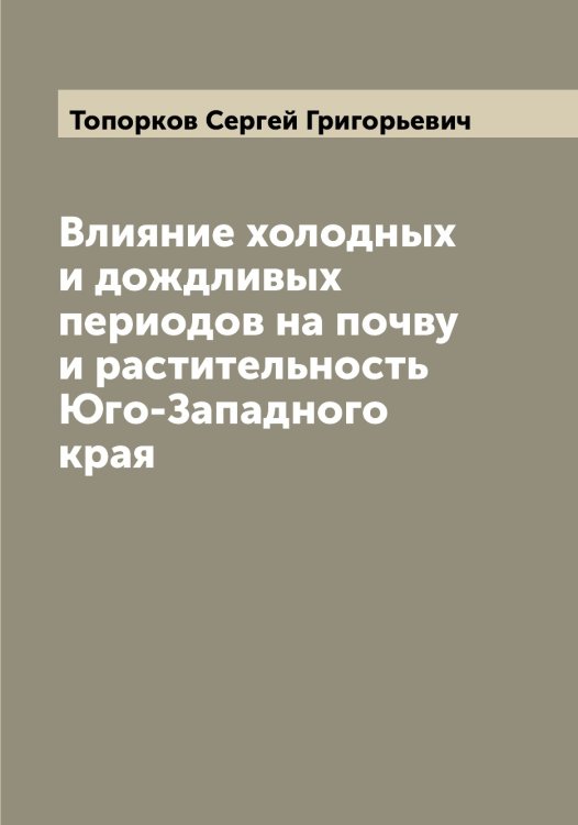 Обложка книги «Влияние холодных и дождливых периодов на почву и растительность Юго-Западного края» — Топорков Сергей Григорьевич, ISBN 9785519773300