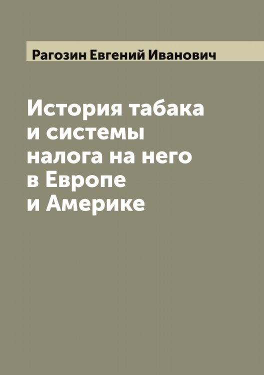 Обложка книги «История табака и системы налога на него в Европе и Америке» — Рагозин Евгений Иванович, ISBN 9785519801379