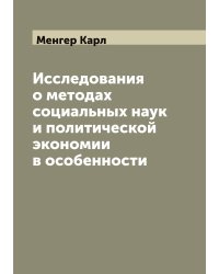 Исследования о методах социальных наук и политической экономии в особенности. Dr. Carl Menger, Untersuchungen über die Methode der Socialwissen-schaften, und der Politischen Oekonomie insbesondere