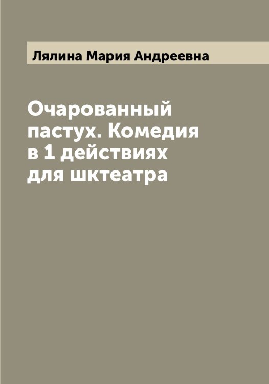 Обложка книги «Очарованный пастух. Комедия в 1 действиях для шктеатра» — Лялина Мария Андреевна, ISBN 9785519945264