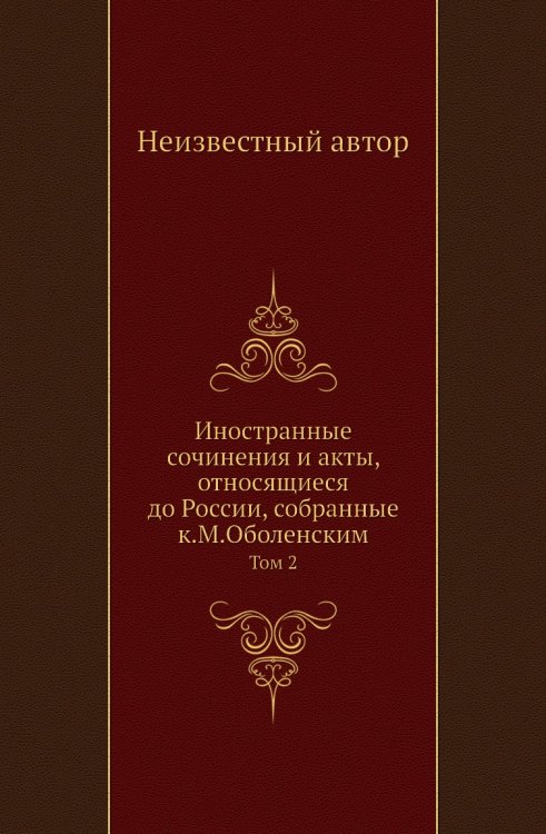 Иностранные сочинения и акты, относящиеся до России, собранные к.М.Оболенским