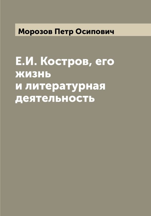 Обложка книги «Е.И. Костров, его жизнь и литературная деятельность» — Морозов Петр Осипович, ISBN 9785519974868