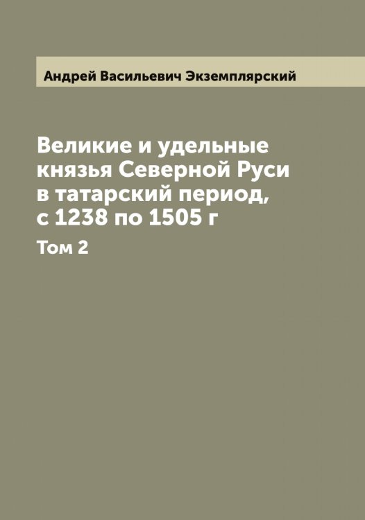 Обложка книги «Великие и удельные князья Северной Руси в татарский период, с 1238 по 1505 г» — Андрей Васильевич Экземплярский, ISBN 9785521391066