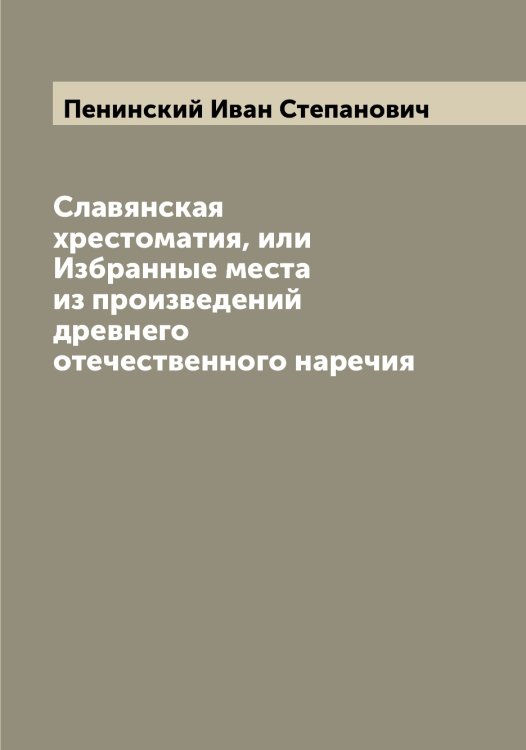 Обложка книги «Славянская хрестоматия, или Избранные места из произведений древнего отечественного наречия» — Пенинский Иван Степанович, ISBN 9785521275236