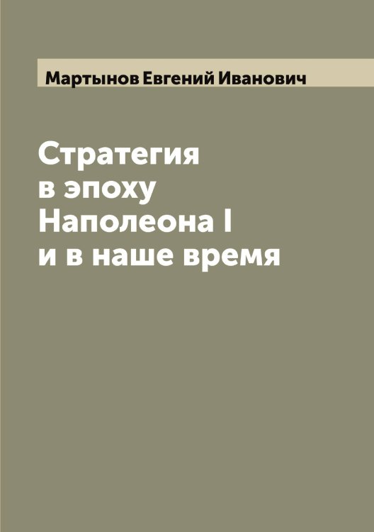 Обложка книги «Стратегия в эпоху Наполеона I и в наше время» — Мартынов Евгений Иванович, ISBN 9785519956017