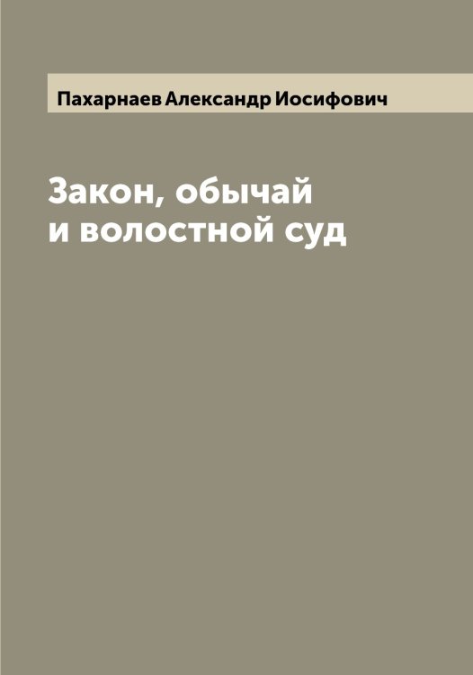 Обложка книги «Закон, обычай и волостной суд» — Пахарнаев Александр Иосифович, ISBN 9785521273782