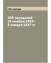 100 заседаний 15 ноября 1922 - 2 января 1927 гг