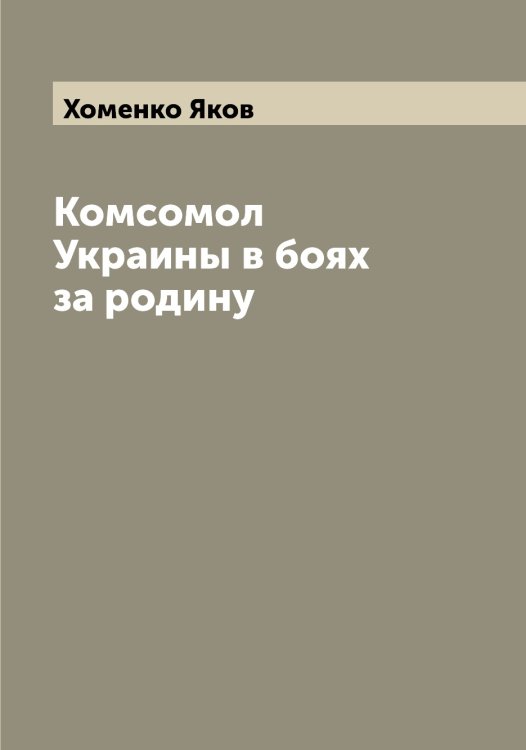Обложка книги «Комсомол Украины в боях за родину» — Хоменко Яков, ISBN 9785521292875