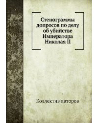 Стенограммы допросов по делу об убийстве Императора Николая II
