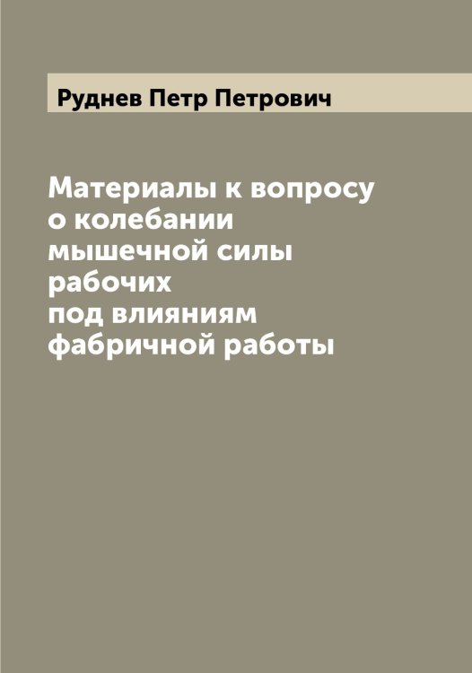 Обложка книги «Материалы к вопросу о колебании мышечной силы рабочих под влияниям фабричной работы» — Руднев Петр Петрович, ISBN 9785519837965