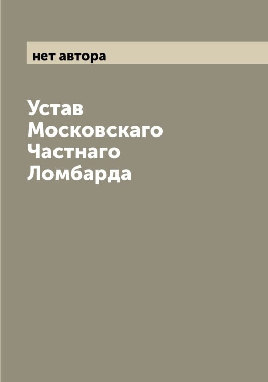 Обложка книги «Устав Московскаго Частнаго Ломбарда» — нет автора, ISBN 9785519978293