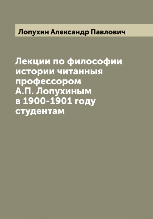 Обложка книги «Лекции по философии истории читанныя профессором А.П. Лопухиным в 1900-1901 году студентам» — Лопухин Александр Павлович, ISBN 9785519939119