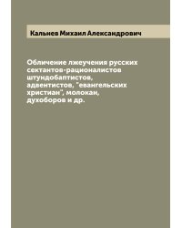 Обличение лжеучения русских сектантов-рационалистов штундобаптистов, адвентистов, "евангельских христиан", молокан, духоборов и др.