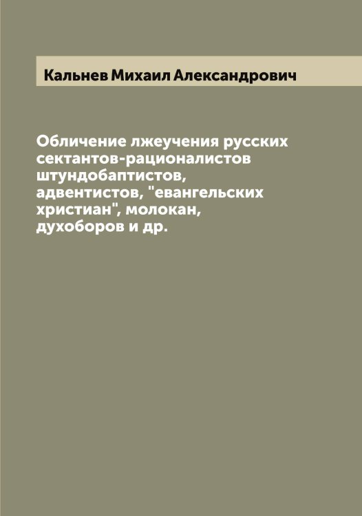 Обложка книги «Обличение лжеучения русских сектантов-рационалистов штундобаптистов, адвентистов, "евангельских христиан", молокан, духоборов и др.» — Кальнев Михаил Александрович, ISBN 9785519878494