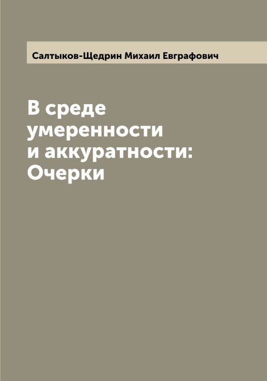 Обложка книги «В среде умеренности и аккуратности: Очерки» — Салтыков-Щедрин Михаил Евграфович, ISBN 9785519845076