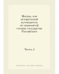 Москва, или исторический путеводитель по знаменитой столице государства Российского