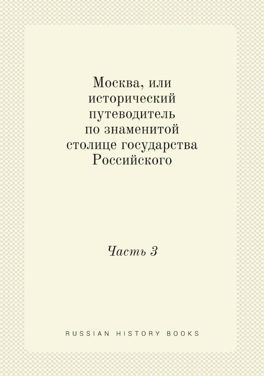 Москва, или исторический путеводитель по знаменитой столице государства Российского