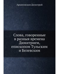 Слова, говоренные в разныя времена Димитрием, епископом Тульским и Белевским