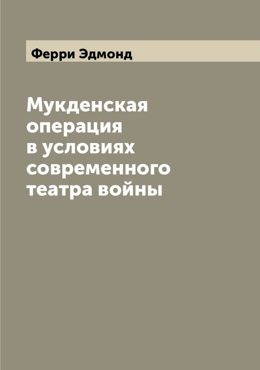 Обложка книги «Мукденская операция в условиях современного театра войны» — Ферри Эдмонд, ISBN 9785521281107