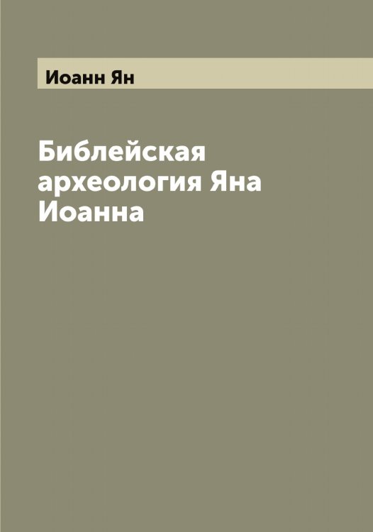 Обложка книги «Библейская археология Яна Иоанна» — Иоанн Ян, ISBN 9785519872317
