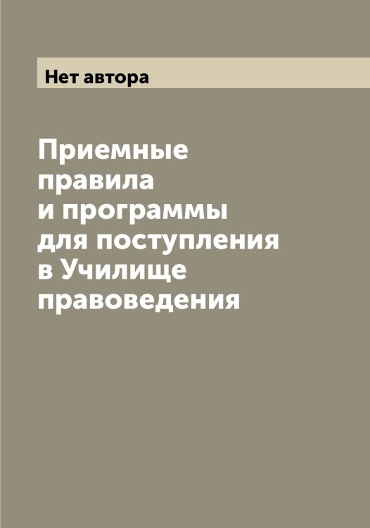 Приемные правила и программы для поступления в Училище правоведения Обложка книги «Приемные правила и программы для поступления в Училище правоведения» — Нет автора, ISBN 9785519785389