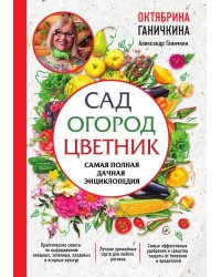 Сад. Огород. Цветник. Самая полная дачная энциклопедия